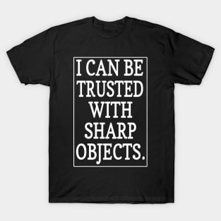 Funny Sarcastic Quotes I Can Be Trusted With Sharp Objects T-Shirt